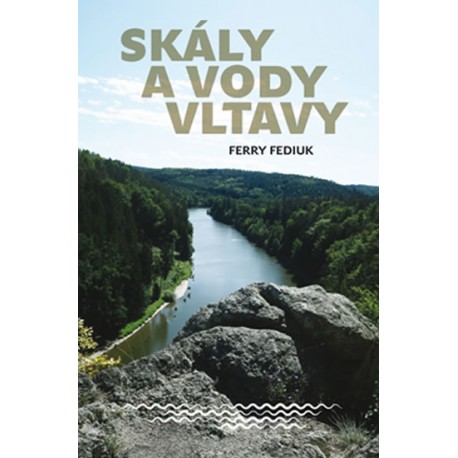 Skály a vody Vltavy - Geologický a vodácký průvodce naší národní řekou od šumavských pramenů až k mělnickému ústí