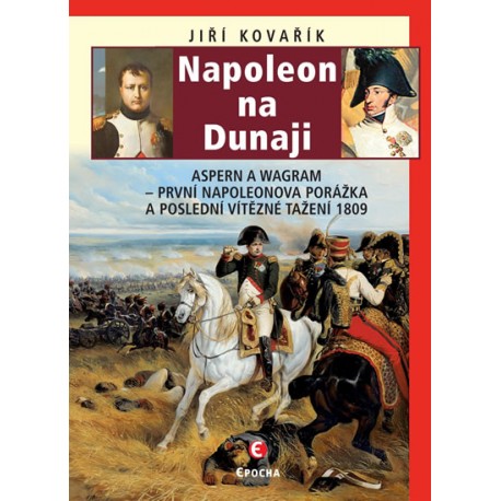 Napoleon na Dunaji - Aspern a Wagram: První Napoleonova porážka a poslední vítězné tažení 1809