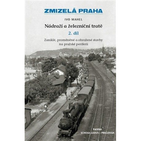 Zmizelá Praha - Nádraží a železniční tratě 2.díl