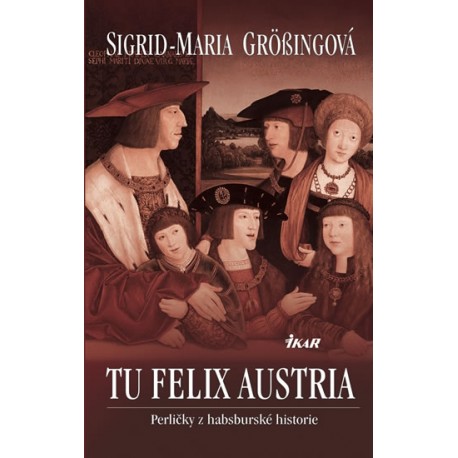 TU FELIX AUSTRIA - Perličky z habsburské historie
