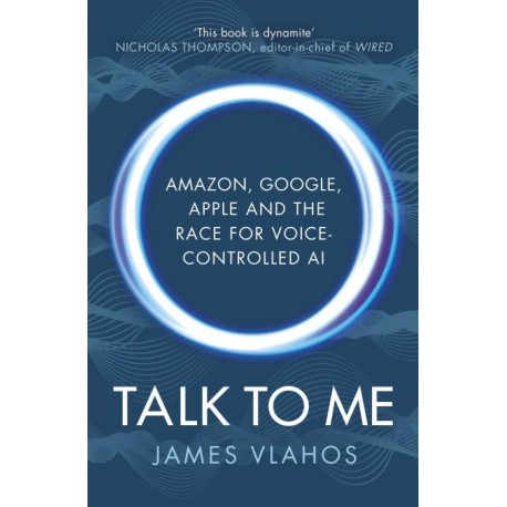 Talk to Me: Amazon, Google, Apple and the Race for Voice-Controlled Al