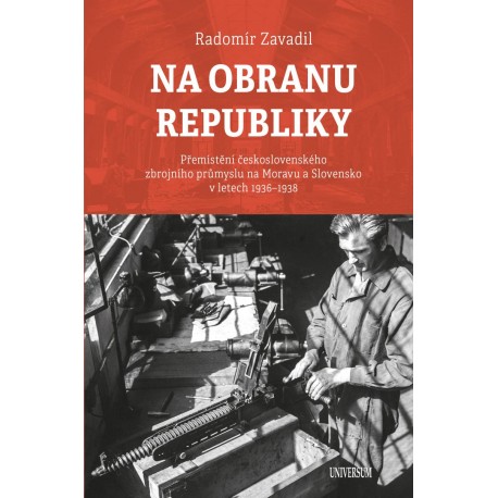 Na obranu republiky - Přemístění československého zbrojního průmyslu na Moravu a Slovensko v letech 1936–1938
