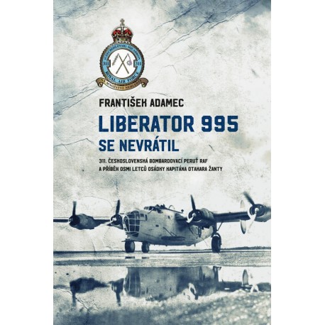Liberator 995 se nevrátil - 311. čs. bombardovací peruť RAF a příběh osmi letců osádky kapitána Otakara Žanty